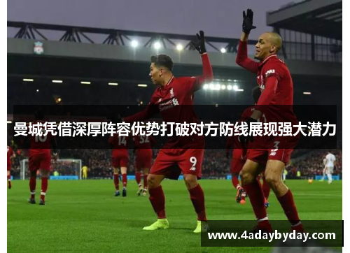 曼城凭借深厚阵容优势打破对方防线展现强大潜力