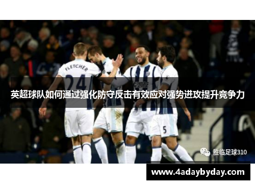 英超球队如何通过强化防守反击有效应对强势进攻提升竞争力