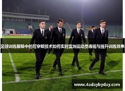 足球训练服装中的可穿戴技术如何实时监测运动员表现与提升训练效果