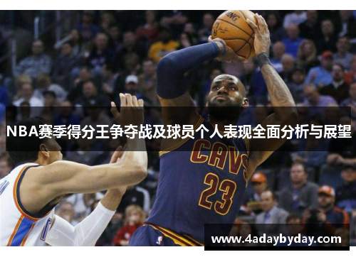 NBA赛季得分王争夺战及球员个人表现全面分析与展望