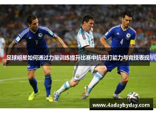 足球明星如何通过力量训练提升比赛中抗击打能力与竞技表现